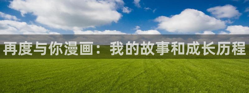 歪歪漫画旧网页：再度与你漫画：我的故事和成长历程
