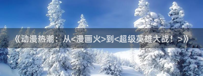 歪歪漫画.com：《动漫热潮：从<漫画火>到<超级英雄大战！>》