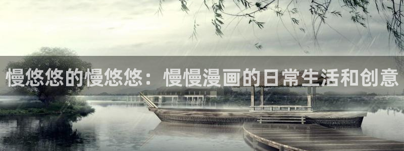 歪歪漫画网页版在线观看：慢悠悠的慢悠悠：慢慢漫画的日常生活和创意