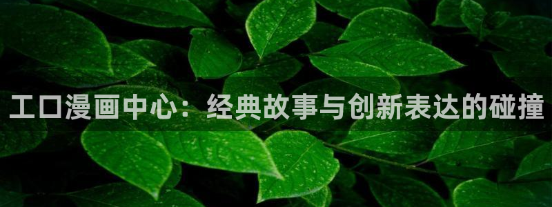 歪歪漫画登入：工口漫画中心：经典故事与创新表达的碰撞