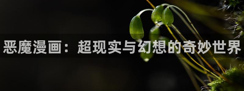 歪歪漫画韩漫免费漫画网页在线观看：恶魔漫画：超现实与幻想的奇妙世界