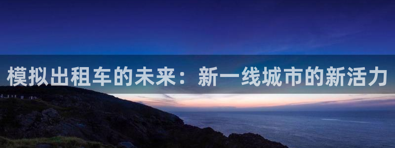 歪歪漫画免费漫画入口页面：模拟出租车的未来：新一线城市的新活力