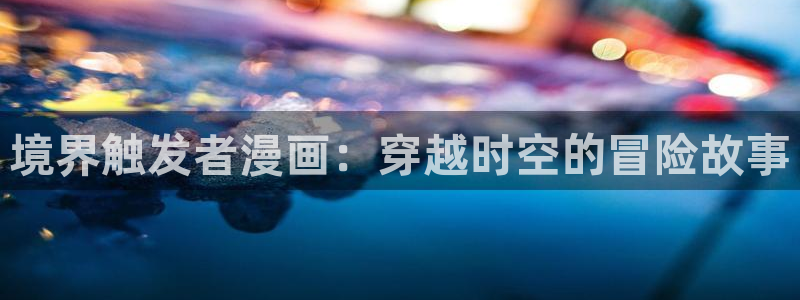 韩漫免费观看歪歪漫画：境界触发者漫画：穿越时空的冒险故事
