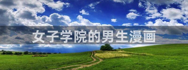 歪歪漫画网下拉：女子学院的男生漫画
