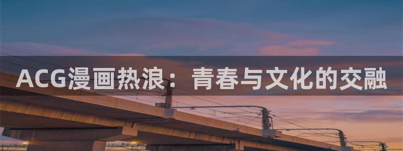 免费版歪歪漫画在线观看：ACG漫画热浪：青春与文化的交融